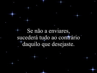 Se não a enviares, sucederá tudo ao contrário daquilo que desejaste. 