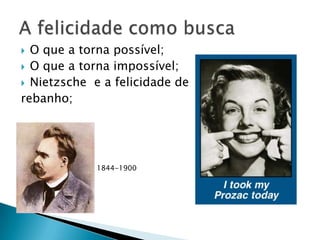 O que a torna possível;
 O que a torna impossível;
 Nietzsche e a felicidade de
rebanho;




             1844-1900
 