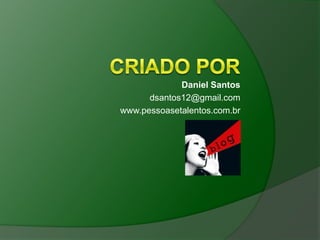 Daniel Santos
      dsantos12@gmail.com
www.pessoasetalentos.com.br
 