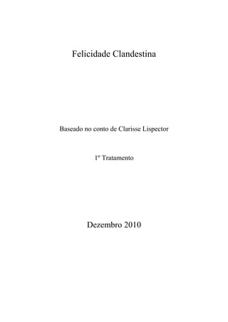 Felicidade Clandestina




Baseado no conto de Clarisse Lispector



            1º Tratamento




         Dezembro 2010
 
