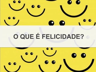 O QUE É FELICIDADE?
 