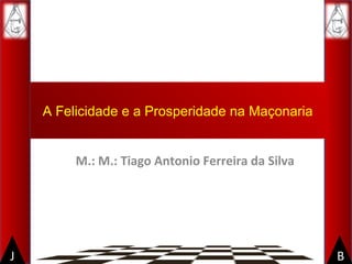 BJ
A Felicidade e a Prosperidade na Maçonaria
M.: M.: Tiago Antonio Ferreira da Silva
 
