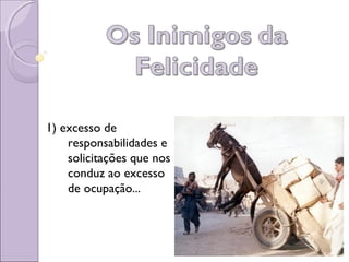 1) excesso de
responsabilidades e
solicitações que nos
conduz ao excesso
de ocupação...
 