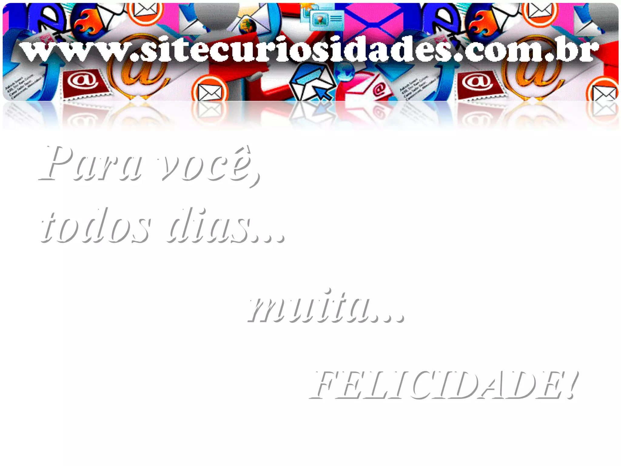 Para você,
todos dias...
          muita...
                FELICIDADE!
 