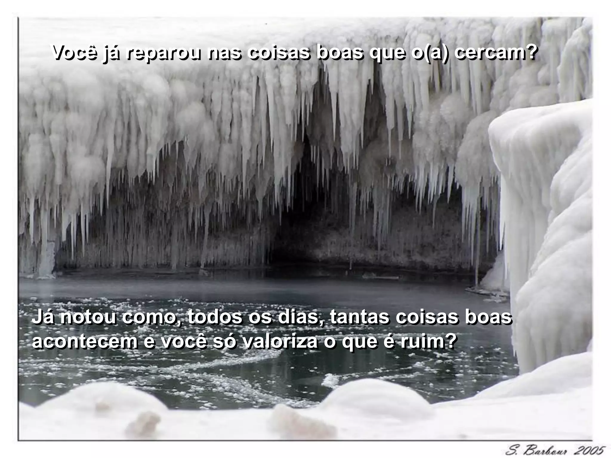 Você já reparou nas coisas boas que o(a) cercam?




Já notou como, todos os dias, tantas coisas boas
acontecem e você só valoriza o que é ruim?
 