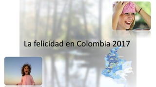 La felicidad en Colombia 2017
 