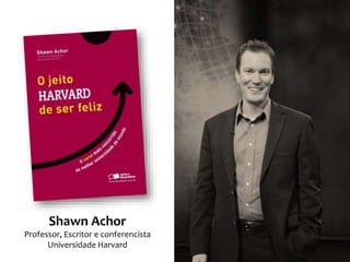 Shawn Achor
Professor, Escritor e conferencista
Universidade Harvard
 