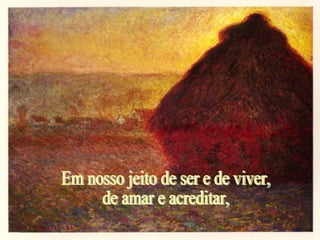Em nosso jeito de ser e de viver,  de amar e acreditar, 