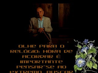 Olhe para oOlhe para o
relógio: hora derelógio: hora de
acordar Éacordar É
importanteimportante
pensar-se aopensar-se ao
 