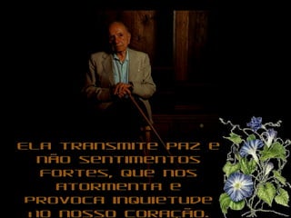 Ela transmite paz eEla transmite paz e
não sentimentosnão sentimentos
fortes, que nosfortes, que nos
atormenta eatormenta e
provoca inquietudeprovoca inquietude
no nosso coração.no nosso coração.
 