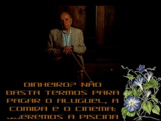 Dinheiro? NãoDinheiro? Não
basta termos parabasta termos para
pagar o aluguel, apagar o aluguel, a
comida e o cinema:comida e o cinema:
queremos a piscinaqueremos a piscina
 