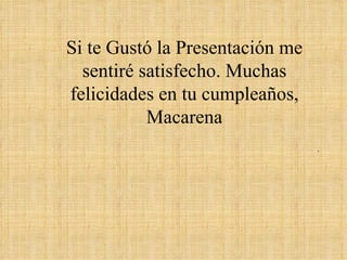 Si te Gustó la Presentación me sentiré satisfecho. Muchas felicidades en tu cumpleaños, Macarena Para ver mas presentaciones da click  Aquí 