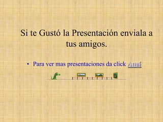 Si te Gustó la Presentación enviala a tus amigos.Para ver mas presentaciones da click Aquí