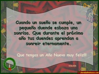 Cuando un sueño se cumple, un pequeño duende esboza una sonrisa. Que durante el próximo año tus duendes aprendan a sonreir eternamente. VOLVER Que tengas un Año Nuevo muy feliz!!! 