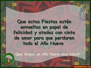 VOLVER Que estas Fiestas estén envueltas en papel de felicidad y atadas con cinta de amor para que perduren todo el Año Nuevo  Que tengas un Año Nuevo muy feliz!!! 