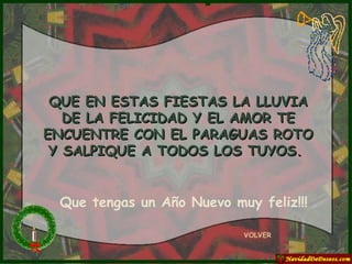 QUE EN ESTAS FIESTAS LA LLUVIA DE LA FELICIDAD Y EL AMOR TE ENCUENTRE CON EL PARAGUAS ROTO Y SALPIQUE A TODOS LOS TUYOS.  VOLVER Que tengas un Año Nuevo muy feliz!!! 