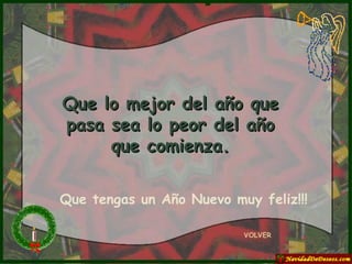 Que lo mejor del año que pasa sea lo peor del año que comienza. VOLVER Que tengas un Año Nuevo muy feliz!!! 