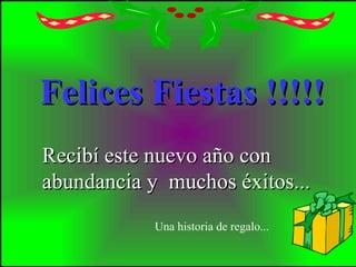 Felices Fiestas !!!!!
Recibí este nuevo año con
abundancia y muchos éxitos...
            Una historia de regalo...
 