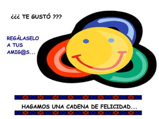 ¿¿¿ TE GUSTÓ ??? REGÁLASELO A TUS AMIG @ S... HAGAMOS UNA CADENA DE FELICIDAD... 