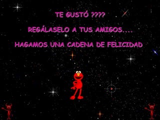 TE GUSTÓ ????

   REGÁLASELO A TUS AMIGOS....

HAGAMOS UNA CADENA DE FELICIDAD
 