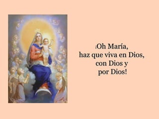 Oh María,
     ¡

haz que viva en Dios,
     con Dios y
      por Dios!
 