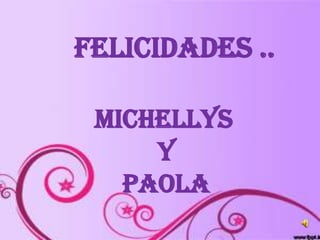 FELICIDADES ..
MICHELLYS
Y
PAOLA
 