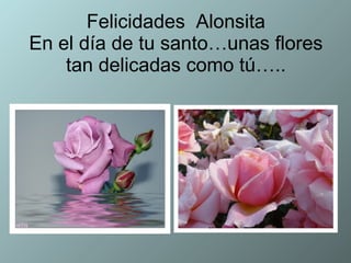 Felicidades  Alonsita En el día de tu santo…unas flores tan delicadas como tú….. 