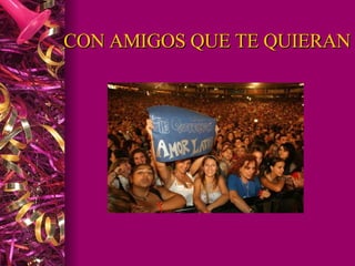 CON AMIGOS QUE TE QUIERAN 