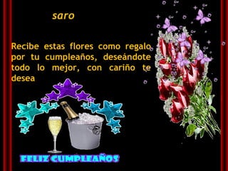 Recibe estas flores como regalo por tu cumpleaños, deseándote todo lo mejor, con cariño te desea saro 