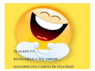 TE GUSTÓ ???? REGÁLASELO A TUS AMIGOS.... HAGAMOS UNA CADENA DE FELICIDAD 