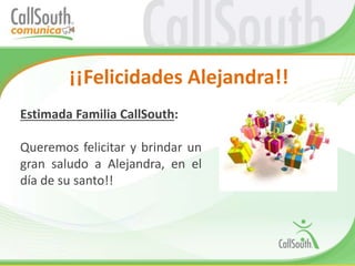 ¡¡Felicidades Alejandra!!
Estimada Familia CallSouth:
Queremos felicitar y brindar un
gran saludo a Alejandra, en el
día de su santo!!
 