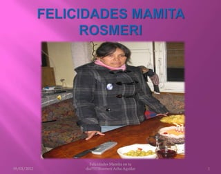 Felicidades Mamita en tu
09/01/2012   dia!!!!!!!Rosmeri Acha Aguilar   1
 