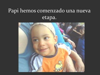 Papi hemos comenzado una nueva
etapa.
 
