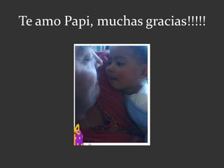 Te amo Papi, muchas gracias!!!!!
 