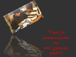 “Y por fin
estamos juntos
los
tres”.¡¡¡gracias
papi!!!!
 