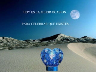 HOY ES LA MEJOR OCASION PARA CELEBRAR QUE EXISTES... 