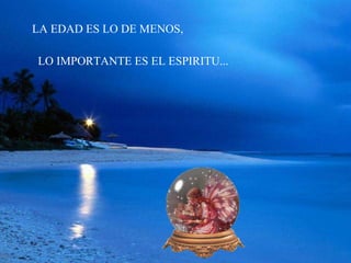 LA EDAD ES LO DE MENOS, LO IMPORTANTE ES EL ESPIRITU... 