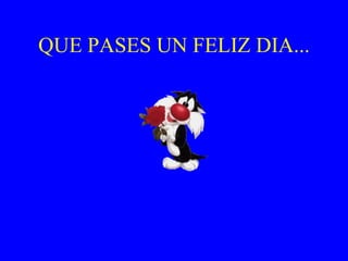QUE PASES UN FELIZ DIA... 