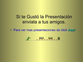 Si te Gustó la Presentación enviala a tus amigos. Para ver mas presentaciones da click  Aquí 