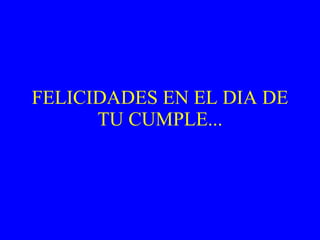 FELICIDADES EN EL DIA DE TU CUMPLE... 