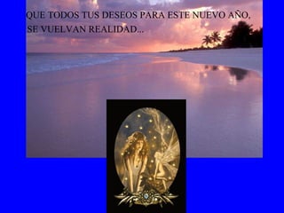 QUE TODOS TUS DESEOS PARA ESTE NUEVO AÑO, SE VUELVAN REALIDAD... 