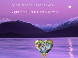 QUE TU VIDA SE LLENE DE AÑOS, Y QUE TUS AÑOS SE LLENEN DE VIDA... 