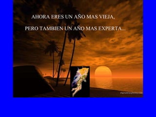 AHORA ERES UN AÑO MAS VIEJA, PERO TAMBIEN UN AÑO MAS EXPERTA... 