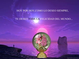 HOY POR HOY,COMO LO DESEO SIEMPRE, TE DESEO  TODA LA  FELICIDAD DEL MUNDO... 