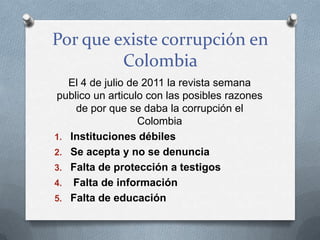 Por que existe corrupción en
Colombia
El 4 de julio de 2011 la revista semana
publico un articulo con las posibles razones...