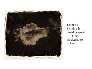 Felicità è  il cielo e le nuvole vaganti  in una placida notte di luna 