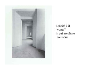 Felicità è il “vuoto”  in cui ascoltare  noi stessi 