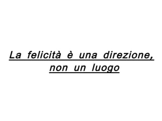 La felicità è una direzione, non un luogo 