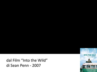dal Film “Into the Wild” 
di Sean Penn - 2007 
 