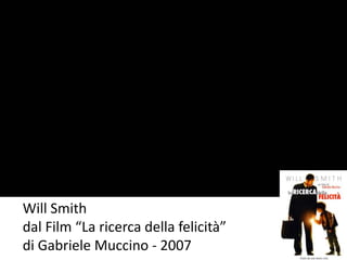 Will Smith 
dal Film “La ricerca della felicità” 
di Gabriele Muccino - 2007 
 